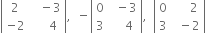 open vertical bar table row 2 cell space space space minus 3 end cell row cell negative 2 end cell cell space space space space space 4 end cell end table close vertical bar comma space space minus open vertical bar table row 0 cell space space minus 3 end cell row 3 cell space space space space 4 end cell end table close vertical bar comma space space open vertical bar table row 0 cell space space space space space 2 end cell row 3 cell space space minus 2 end cell end table close vertical bar
