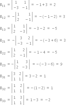 straight B subscript 11 space equals space open vertical bar table row 1 cell space space 1 end cell row cell negative 3 end cell cell space minus 1 end cell end table close vertical bar space equals space minus 1 plus 3 space equals space 2
straight B subscript 12 space equals space minus open vertical bar table row 1 cell space space space space space space space space 1 end cell row 2 cell space space space space minus 1 end cell end table close vertical bar space equals space minus left parenthesis negative 1 minus 2 right parenthesis space equals space 3
straight B subscript 13 space equals space open vertical bar table row 1 cell space space space space space space 1 end cell row 2 cell space space minus 3 end cell end table close vertical bar space equals space minus 3 minus 2 space equals space minus 5
straight B subscript 21 space equals space minus open vertical bar table row cell space space space 3 end cell cell space space space 2 end cell row cell negative 3 end cell cell space minus 1 end cell end table close vertical bar space equals space minus left parenthesis negative 3 plus 6 right parenthesis space equals space 3
straight B subscript 22 space equals space open vertical bar table row 1 cell space space space space space space 2 end cell row 2 cell space space minus 1 end cell end table close vertical bar space equals space minus 1 minus 4 space equals space minus 5
straight B subscript 23 space equals negative open vertical bar table row 1 cell space space space space space space 3 end cell row 2 cell space minus 3 end cell end table close vertical bar space space equals negative left parenthesis negative 3 minus 6 right parenthesis space equals space 9
straight B subscript 31 space equals space open vertical bar table row 3 cell space space 2 end cell row 1 cell space 1 end cell end table close vertical bar space equals space 3 minus 2 space equals space 1
straight B subscript 32 space equals space open vertical bar table row 1 cell space space space 2 end cell row 1 cell space space 1 end cell end table close vertical bar space space equals negative left parenthesis 1 minus 2 right parenthesis space equals space 1
straight B subscript 33 space equals space open vertical bar table row 1 cell space space space 3 end cell row 1 cell space space 1 end cell end table close vertical bar space equals space 1 minus 3 space equals space minus 2