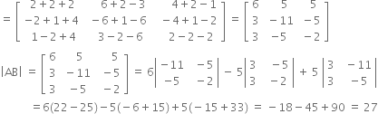 equals space open square brackets table row cell space 2 plus 2 plus 2 end cell cell space space space space space space 6 plus 2 minus 3 end cell cell space space space space space space space 4 plus 2 minus 1 end cell row cell negative 2 plus 1 plus 4 end cell cell space space minus 6 plus 1 minus 6 end cell cell space space space minus 4 plus 1 minus 2 end cell row cell space space 1 minus 2 plus 4 end cell cell space space space space 3 minus 2 minus 6 end cell cell space space space space space 2 minus 2 minus 2 end cell end table close square brackets space equals space open square brackets table row 6 cell space space space space 5 end cell cell space space space 5 end cell row 3 cell space minus 11 end cell cell space minus 5 end cell row 3 cell negative 5 end cell cell space minus 2 end cell end table close square brackets
open vertical bar AB close vertical bar space equals space open square brackets table row 6 cell space space space 5 end cell cell space space space space space 5 end cell row 3 cell space minus 11 end cell cell space space minus 5 end cell row 3 cell space minus 5 end cell cell space space minus 2 end cell end table close square brackets space equals space 6 open vertical bar table row cell negative 11 end cell cell space space minus 5 end cell row cell negative 5 end cell cell space space minus 2 end cell end table close vertical bar space minus space 5 open vertical bar table row 3 cell space space space minus 5 end cell row 3 cell space space minus 2 end cell end table close vertical bar space plus space 5 space open vertical bar table row 3 cell space space minus 11 end cell row 3 cell space space minus 5 end cell end table close vertical bar
space space space space space space space space space space space equals 6 left parenthesis 22 minus 25 right parenthesis minus 5 left parenthesis negative 6 plus 15 right parenthesis plus 5 left parenthesis negative 15 plus 33 right parenthesis space equals space minus 18 minus 45 plus 90 space equals space 27