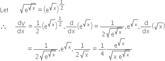 Let space space space space space space space square root of straight e to the power of square root of straight x end exponent end root equals open parentheses straight e to the power of square root of straight x end exponent close parentheses to the power of 1 half end exponent
therefore space space space space space dy over dx equals 1 half open parentheses straight e to the power of square root of straight x end exponent close parentheses to the power of 1 half end exponent. straight d over dx open parentheses straight e to the power of square root of straight x end exponent close parentheses equals fraction numerator 1 over denominator 2 square root of straight e to the power of square root of straight x end exponent end root end fraction. straight e to the power of square root of straight x end exponent. straight d over dx open parentheses square root of straight x close parentheses
space space space space space space space space space space space space space space space space space equals fraction numerator 1 over denominator 2 square root of straight e to the power of square root of straight x end exponent end root end fraction. straight e to the power of square root of straight x end exponent. fraction numerator 1 over denominator 2 square root of straight x end fraction equals 1 fourth fraction numerator straight e to the power of square root of straight x end exponent over denominator square root of straight x space straight e to the power of square root of straight x end exponent end root end fraction