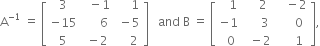 straight A to the power of negative 1 end exponent space equals space open square brackets table row 3 cell space space minus 1 end cell cell space space space space space 1 end cell row cell negative 15 end cell cell space space space space space 6 end cell cell space minus 5 end cell row 5 cell space minus 2 end cell cell space space space space 2 end cell end table close square brackets space space space and space straight B space equals space open square brackets table row cell space space space 1 end cell cell space space space space 2 end cell cell space space space minus 2 end cell row cell negative 1 end cell cell space space space space space 3 end cell cell space space space space space 0 end cell row cell space space 0 end cell cell space space minus 2 end cell cell space space space space space 1 end cell end table close square brackets comma