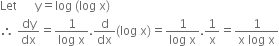 Let space space space space space space straight y equals log space left parenthesis log space straight x right parenthesis space
therefore space dy over dx equals fraction numerator 1 over denominator log space straight x end fraction. straight d over dx left parenthesis log space straight x right parenthesis equals fraction numerator 1 over denominator log space straight x end fraction.1 over straight x equals fraction numerator 1 over denominator straight x space log space straight x end fraction