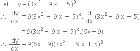 Let space space space space space space straight y equals left parenthesis 3 straight x squared minus space 9 space straight x space plus space 5 right parenthesis to the power of 9
therefore space dy over dx equals 9 left parenthesis 3 straight x squared space minus space 9 space straight x space plus space 5 right parenthesis to the power of 8. straight d over dx left parenthesis 3 straight x squared minus space 9 space straight x space plus space 5 right parenthesis
space space space space space space space space space space space space space equals 9 left parenthesis 3 straight x squared minus space 9 space straight x space plus space 5 right parenthesis to the power of 8. left parenthesis 6 straight x minus 9 right parenthesis
therefore space dy over dx equals 9 left parenthesis 6 straight x minus 9 right parenthesis left parenthesis 3 straight x squared space minus space 9 space straight x space plus space 5 right parenthesis to the power of 8