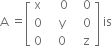 straight A space equals open square brackets table row straight x cell space space space space 0 end cell cell space space space 0 end cell row 0 cell space space space straight y end cell cell space space space 0 end cell row 0 cell space space space 0 end cell cell space space space straight z end cell end table close square brackets space is