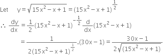 Let space space space space space space straight y equals square root of 15 straight x squared minus straight x plus 1 end root equals left parenthesis 15 straight x squared minus straight x plus 1 right parenthesis to the power of 1 half end exponent
therefore space dy over dx equals 1 half left parenthesis 15 straight x squared minus straight x plus 1 right parenthesis to the power of negative 1 half end exponent straight d over dx left parenthesis 15 straight x squared minus straight x plus 1 right parenthesis
space space space space space space space space space space space space space equals fraction numerator 1 over denominator 2 left parenthesis 15 straight x squared minus straight x plus 1 right parenthesis to the power of 1 half end exponent end fraction. left parenthesis 30 straight x minus 1 right parenthesis equals fraction numerator 30 straight x minus 1 over denominator 2 square root of left parenthesis 15 straight x squared minus straight x plus 1 right parenthesis end root end fraction