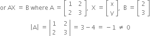 or space AX space equals space straight B space where space straight A space equals space open square brackets table row 1 cell space space 2 end cell row 2 cell space space 3 end cell end table close square brackets comma space space straight X space equals space open square brackets table row straight x row straight y end table close square brackets comma space space straight B space equals space open square brackets table row 2 row 3 end table close square brackets
space space space space space space space space space space space space space space space space space space space space open vertical bar straight A close vertical bar space equals space open vertical bar table row 1 cell space space space 2 end cell row 2 cell space space space 3 end cell end table close vertical bar space equals space 3 minus 4 space equals space minus 1 space not equal to space 0 space