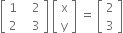 open square brackets table row 1 cell space space space 2 end cell row 2 cell space space space 3 end cell end table close square brackets space open square brackets table row straight x row straight y end table close square brackets space equals space open square brackets table row 2 row 3 end table close square brackets