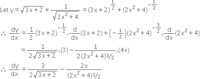 Let space straight y equals square root of 3 straight x plus 2 end root plus fraction numerator 1 over denominator square root of 2 straight x squared plus 4 end root end fraction equals left parenthesis 3 straight x plus 2 right parenthesis to the power of 1 half end exponent plus left parenthesis 2 straight x squared plus 4 right parenthesis to the power of negative 1 half end exponent
therefore space dy over dx equals 1 half left parenthesis 3 straight x plus 2 right parenthesis to the power of negative 1 half end exponent. straight d over dx left parenthesis 3 straight x plus 2 right parenthesis plus open parentheses negative begin inline style 1 half end style close parentheses left parenthesis 2 straight x squared plus 4 right parenthesis to the power of negative 3 over 2 end exponent. straight d over dx left parenthesis 2 straight x squared plus 4 right parenthesis
space space space space space space space space space space space space space equals fraction numerator 1 over denominator 2 square root of 3 straight x plus 2 end root end fraction. left parenthesis 3 right parenthesis minus fraction numerator 1 over denominator 2 left parenthesis 2 straight x squared plus 4 right parenthesis bevelled 3 over 2 end fraction. left parenthesis 4 straight x right parenthesis
therefore space dy over dx equals fraction numerator 3 over denominator 2 square root of 3 straight x plus 2 end root end fraction minus fraction numerator 2 straight x over denominator left parenthesis 2 straight x squared plus 4 right parenthesis bevelled 3 over 2 end fraction