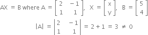 AX space equals space straight B space where space straight A space equals space open square brackets table row 2 cell space space minus 1 end cell row 1 cell space space space space 1 end cell end table close square brackets comma space space space straight X space equals space open square brackets table row straight x row straight y end table close square brackets comma space space space straight B space equals space open square brackets table row 5 row 4 end table close square brackets
space space space space space space space space space space space space space space space space space space space space space space space space open vertical bar straight A close vertical bar space equals space open vertical bar table row 2 cell space space space minus 1 end cell row 1 cell space space space space space 1 end cell end table close vertical bar space equals space 2 plus 1 space equals space 3 space not equal to space 0