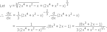 Let space space space space space straight y equals cube root of 2 straight x to the power of 4 plus straight x squared minus straight x end root equals left parenthesis 2 straight x to the power of 4 plus straight x squared minus straight x right parenthesis to the power of 1 third end exponent
therefore space dy over dx equals 1 third left parenthesis 2 straight x to the power of 4 plus straight x squared minus straight x right parenthesis to the power of negative 2 over 3 end exponent. straight d over dx left parenthesis 2 straight x to the power of 4 plus straight x squared minus straight x right parenthesis
space space space space space space space space space space space space space equals fraction numerator 1 over denominator 3 left parenthesis 2 straight x to the power of 4 plus straight x squared minus straight x right parenthesis to the power of bevelled 2 over 3 end exponent end fraction. left parenthesis 8 straight x cubed plus 2 straight x minus 1 right parenthesis equals fraction numerator left parenthesis 8 straight x cubed plus 2 straight x minus 1 right parenthesis over denominator 3 left parenthesis 2 straight x to the power of 4 plus straight x squared minus straight x right parenthesis to the power of bevelled 2 over 3 end exponent end fraction.