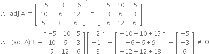 therefore space space adj space straight A space equals space open square brackets table row cell negative 5 end cell cell space space minus 3 end cell cell space space minus 6 end cell row 10 cell space space space space 6 end cell cell space space space 12 end cell row 5 cell space space 3 end cell cell space space 6 end cell end table close square brackets to the power of apostrophe space equals space open square brackets table row cell negative 5 end cell cell space space 10 end cell cell space space space space 5 end cell row cell negative 3 end cell cell space space 6 end cell cell space space space 3 end cell row cell negative 6 end cell cell space space 12 end cell cell space space space 6 end cell end table close square brackets
therefore space space space left parenthesis adj space straight A right parenthesis thin space straight B space equals open square brackets table row cell negative 5 end cell cell space space 10 end cell cell space space 5 end cell row 10 6 cell space space 3 end cell row 5 12 cell space space 6 end cell end table close square brackets space open square brackets table row cell space space space 2 end cell row cell negative 1 end cell row cell space space space 3 end cell end table close square brackets space equals space open square brackets table row cell negative 10 minus 10 plus 15 end cell row cell negative 6 minus 6 plus 9 end cell row cell negative 12 minus 12 plus 18 end cell end table close square brackets space equals space open square brackets table row cell negative 5 end cell row cell negative 3 end cell row 6 end table close square brackets space not equal to space straight O