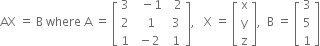 AX space equals space straight B space where space straight A space equals space open square brackets table row 3 cell space space minus 1 end cell cell space space 2 end cell row 2 cell space space 1 end cell cell space 3 end cell row 1 cell space minus 2 end cell cell space 1 end cell end table close square brackets comma space space space straight X space equals space open square brackets table row straight x row straight y row straight z end table close square brackets comma space space straight B space equals space open square brackets table row 3 row 5 row 1 end table close square brackets