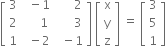 open square brackets table row 3 cell space space minus 1 end cell cell space space space space space space 2 end cell row 2 cell space space space space space 1 end cell cell space space space space space space 3 end cell row 1 cell space space minus 2 end cell cell space space minus 1 end cell end table close square brackets space open square brackets table row straight x row straight y row straight z end table close square brackets space equals space open square brackets table row 3 row 5 row 1 end table close square brackets