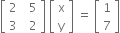 open square brackets table row 2 cell space space 5 end cell row 3 cell space space 2 end cell end table close square brackets space open square brackets table row straight x row straight y end table close square brackets space equals space open square brackets table row 1 row 7 end table close square brackets