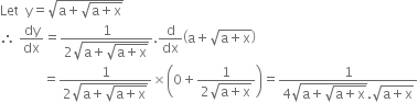 Let space space straight y equals square root of straight a plus square root of straight a plus straight x end root end root
therefore space dy over dx equals fraction numerator 1 over denominator 2 square root of straight a plus square root of straight a plus straight x end root end root end fraction. straight d over dx open parentheses straight a plus square root of straight a plus straight x end root close parentheses
space space space space space space space space space space space space space equals fraction numerator 1 over denominator 2 square root of straight a plus square root of straight a plus straight x end root end root end fraction cross times open parentheses 0 plus fraction numerator 1 over denominator 2 square root of straight a plus straight x end root end fraction close parentheses equals fraction numerator 1 over denominator 4 square root of straight a plus square root of straight a plus straight x end root end root. square root of straight a plus straight x end root end fraction