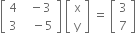 open square brackets table row 4 cell space space minus 3 end cell row 3 cell space space space minus 5 end cell end table close square brackets space open square brackets table row straight x row straight y end table close square brackets space equals space open square brackets table row 3 row 7 end table close square brackets