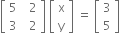 open square brackets table row 5 cell space space 2 end cell row 3 cell space space 2 end cell end table close square brackets space open square brackets table row straight x row straight y end table close square brackets space equals space open square brackets table row 3 row 5 end table close square brackets