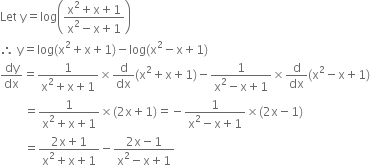 Let space straight y equals log open parentheses fraction numerator straight x squared plus straight x plus 1 over denominator straight x squared minus straight x plus 1 end fraction close parentheses
therefore space straight y equals log left parenthesis straight x squared plus straight x plus 1 right parenthesis minus log left parenthesis straight x squared minus straight x plus 1 right parenthesis
dy over dx equals fraction numerator 1 over denominator straight x squared plus straight x plus 1 end fraction cross times straight d over dx left parenthesis straight x squared plus straight x plus 1 right parenthesis minus fraction numerator 1 over denominator straight x squared minus straight x plus 1 end fraction cross times straight d over dx left parenthesis straight x squared minus straight x plus 1 right parenthesis
space space space space space space space space equals fraction numerator 1 over denominator straight x squared plus straight x plus 1 end fraction cross times left parenthesis 2 straight x plus 1 right parenthesis equals negative fraction numerator 1 over denominator straight x squared minus straight x plus 1 end fraction cross times left parenthesis 2 straight x minus 1 right parenthesis
space space space space space space space space equals fraction numerator 2 straight x plus 1 over denominator straight x squared plus straight x plus 1 end fraction minus fraction numerator 2 straight x minus 1 over denominator straight x squared minus straight x plus 1 end fraction