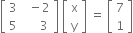 open square brackets table row 3 cell space space minus 2 end cell row 5 cell space space space space space 3 end cell end table close square brackets space open square brackets table row straight x row straight y end table close square brackets space equals space open square brackets table row 7 row 1 end table close square brackets