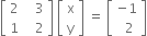 open square brackets table row 2 cell space space space 3 end cell row 1 cell space space space 2 end cell end table close square brackets space open square brackets table row straight x row straight y end table close square brackets space equals space open square brackets table row cell negative 1 end cell row cell space space 2 end cell end table close square brackets