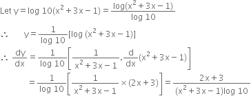 Let space straight y equals log space 10 left parenthesis straight x squared plus 3 straight x minus 1 right parenthesis equals fraction numerator log left parenthesis straight x squared plus 3 straight x minus 1 right parenthesis over denominator log space 10 end fraction
therefore space space space space space space space straight y equals fraction numerator 1 over denominator log space 10 end fraction left square bracket log space left parenthesis straight x squared plus 3 straight x minus 1 right parenthesis right square bracket
therefore space dy over dx equals fraction numerator 1 over denominator log space 10 end fraction open square brackets fraction numerator 1 over denominator straight x squared plus 3 straight x minus 1 end fraction. straight d over dx left parenthesis straight x squared plus 3 straight x minus 1 right parenthesis close square brackets
space space space space space space space space space space space space space equals fraction numerator 1 over denominator log space 10 end fraction open square brackets fraction numerator 1 over denominator straight x squared plus 3 straight x minus 1 end fraction cross times left parenthesis 2 straight x plus 3 right parenthesis close square brackets equals fraction numerator 2 straight x plus 3 over denominator left parenthesis straight x squared plus 3 straight x minus 1 right parenthesis log space 10 end fraction

