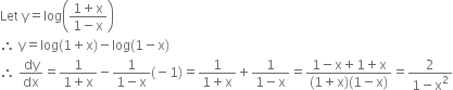 Let space straight y equals log open parentheses fraction numerator 1 plus straight x over denominator 1 minus straight x end fraction close parentheses
therefore space straight y equals log left parenthesis 1 plus straight x right parenthesis minus log left parenthesis 1 minus straight x right parenthesis
therefore space dy over dx equals fraction numerator 1 over denominator 1 plus straight x end fraction minus fraction numerator 1 over denominator 1 minus straight x end fraction left parenthesis negative 1 right parenthesis equals fraction numerator 1 over denominator 1 plus straight x end fraction plus fraction numerator 1 over denominator 1 minus straight x end fraction equals fraction numerator 1 minus straight x plus 1 plus straight x over denominator left parenthesis 1 plus straight x right parenthesis left parenthesis 1 minus straight x right parenthesis end fraction equals fraction numerator 2 over denominator 1 minus straight x squared end fraction