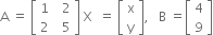 straight A space equals space open square brackets table row 1 cell space space 2 end cell row 2 cell space space 5 end cell end table close square brackets space straight X space space equals space open square brackets table row straight x row straight y end table close square brackets comma space space space straight B space equals open square brackets table row 4 row 9 end table close square brackets