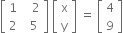 open square brackets table row 1 cell space space space 2 end cell row 2 cell space space 5 end cell end table close square brackets space open square brackets table row straight x row straight y end table close square brackets space equals space open square brackets table row 4 row 9 end table close square brackets