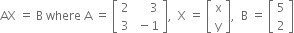 AX space equals space straight B space where space straight A space equals space open square brackets table row 2 cell space space space space space 3 end cell row 3 cell space minus 1 end cell end table close square brackets comma space space straight X space equals space open square brackets table row straight x row straight y end table close square brackets comma space space straight B space equals space open square brackets table row 5 row 2 end table close square brackets