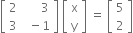 open square brackets table row 2 cell space space space space space space 3 end cell row 3 cell space space minus 1 end cell end table close square brackets space open square brackets table row straight x row straight y end table close square brackets space equals space open square brackets table row 5 row 2 end table close square brackets
