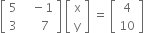 open square brackets table row 5 cell space space space minus 1 end cell row 3 cell space space space space space 7 end cell end table close square brackets space open square brackets table row straight x row straight y end table close square brackets space equals space open square brackets table row 4 row 10 end table close square brackets