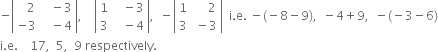 negative open vertical bar table row cell space space space 2 end cell cell space space space minus 3 end cell row cell negative 3 end cell cell space space space minus 4 end cell end table close vertical bar comma space space space space open vertical bar table row 1 cell space space space minus 3 end cell row 3 cell space space space minus 4 end cell end table close vertical bar comma space space minus open vertical bar table row 1 cell space space space space space 2 end cell row 3 cell space minus 3 end cell end table close vertical bar space space straight i. straight e. space minus left parenthesis negative 8 minus 9 right parenthesis comma space space minus 4 plus 9 comma space space minus left parenthesis negative 3 minus 6 right parenthesis
straight i. straight e. space space space space 17 comma space space 5 comma space space 9 space respectively.