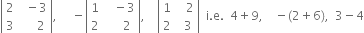open vertical bar table row 2 cell space space minus 3 end cell row 3 cell space space space space space 2 end cell end table close vertical bar comma space space space space space minus open vertical bar table row 1 cell space space space minus 3 end cell row 2 cell space space space space space 2 end cell end table close vertical bar comma space space space space open vertical bar table row 1 cell space space space 2 end cell row 2 cell space space 3 end cell end table close vertical bar space space straight i. straight e. space space 4 plus 9 comma space space space space minus left parenthesis 2 plus 6 right parenthesis comma space space 3 minus 4