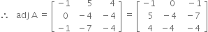 therefore space space space adj space straight A space equals space open square brackets table row cell negative 1 end cell cell space space space space space space 5 end cell cell space space space space space space 4 end cell row cell space space 0 end cell cell space minus 4 end cell cell space space minus 4 end cell row cell negative 1 end cell cell space minus 7 end cell cell space space minus 4 end cell end table close square brackets space equals space open square brackets table row cell negative 1 end cell cell space space space space 0 end cell cell space space space minus 1 end cell row cell space space 5 end cell cell space minus 4 end cell cell space space minus 7 end cell row cell space 4 end cell cell negative 4 end cell cell space space minus 4 end cell end table close square brackets