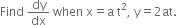 Find space dy over dx space when space straight x equals straight a space straight t squared comma space straight y equals 2 at.