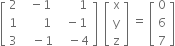 open square brackets table row 2 cell space space minus 1 end cell cell space space space space space space 1 end cell row 1 cell space space space space space space 1 end cell cell space space minus 1 end cell row 3 cell space space space minus 1 end cell cell space space space minus 4 end cell end table close square brackets space space open square brackets table row straight x row straight y row straight z end table close square brackets space equals space open square brackets table row 0 row 6 row 7 end table close square brackets