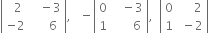 open vertical bar table row cell space space 2 end cell cell space space space minus 3 end cell row cell negative 2 end cell cell space space space space space 6 end cell end table close vertical bar comma space space space minus open vertical bar table row 0 cell space space space minus 3 end cell row 1 cell space space space space space space 6 end cell end table close vertical bar comma space space open vertical bar table row 0 cell space space space space space 2 end cell row 1 cell space minus 2 end cell end table close vertical bar