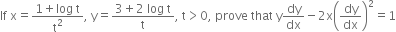 If space straight x equals fraction numerator 1 plus log space straight t over denominator straight t squared end fraction comma space straight y equals fraction numerator 3 plus 2 space log space straight t over denominator straight t end fraction comma space straight t greater than 0 comma space prove space that space straight y dy over dx minus 2 straight x open parentheses dy over dx close parentheses squared equals 1