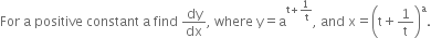 For space straight a space positive space constant space straight a space find space dy over dx comma space where space straight y equals straight a to the power of straight t plus 1 over straight t end exponent comma space and space straight x equals open parentheses straight t plus 1 over straight t close parentheses to the power of straight a.
