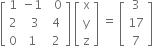 open square brackets table row 1 cell negative 1 end cell cell space space 0 end cell row 2 cell space space 3 end cell cell space 4 end cell row 0 1 cell space 2 end cell end table close square brackets space open square brackets table row straight x row straight y row straight z end table close square brackets space equals space open square brackets table row 3 row 17 row 7 end table close square brackets