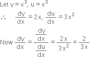 Let space straight y equals straight x cubed comma space straight u equals straight x cubed
therefore space space space space space dy over dx equals 2 straight x comma space du over dx equals 3 straight x squared
Now space dy over dx equals fraction numerator begin display style dy over dx end style over denominator begin display style du over dx end style end fraction equals fraction numerator 2 straight x over denominator 3 straight x squared end fraction equals fraction numerator 2 over denominator 3 straight x end fraction