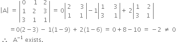 open vertical bar straight A close vertical bar space equals space open vertical bar table row 0 cell space space space 1 end cell cell space space 2 end cell row 1 cell space space 2 end cell cell space space 3 end cell row 3 cell space space 1 end cell cell space space 1 end cell end table close vertical bar space equals space 0 open vertical bar table row 2 cell space space space space 3 end cell row 1 cell space space space 1 end cell end table close vertical bar minus 1 open vertical bar table row 1 cell space space space space 3 end cell row 3 cell space space space space 1 end cell end table close vertical bar plus space 2 open vertical bar table row 1 cell space space space 2 end cell row 3 cell space space 1 end cell end table close vertical bar
space space space space space space equals 0 left parenthesis 2 minus 3 right parenthesis space minus space 1 left parenthesis 1 minus 9 right parenthesis space plus space 2 left parenthesis 1 minus 6 right parenthesis space equals space 0 plus 8 minus 10 space equals space minus 2 space not equal to space 0
space therefore space space space straight A to the power of negative 1 end exponent space exists.