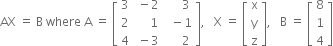 AX space equals space straight B space where space straight A space equals space open square brackets table row 3 cell space minus 2 end cell cell space space space space space 3 end cell row 2 cell space space space space space 1 end cell cell space space minus 1 end cell row 4 cell space minus 3 end cell cell space space space space space 2 end cell end table close square brackets comma space space space straight X space equals space open square brackets table row straight x row straight y row straight z end table close square brackets comma space space space straight B space equals space open square brackets table row 8 row 1 row 4 end table close square brackets