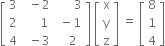 open square brackets table row 3 cell space space minus 2 end cell cell space space space space space space 3 end cell row 2 cell space space space space space 1 end cell cell space minus 1 end cell row 4 cell space space minus 3 end cell cell space space space 2 end cell end table close square brackets space open square brackets table row straight x row straight y row straight z end table close square brackets space equals space open square brackets table row 8 row 1 row 4 end table close square brackets