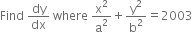 Find space dy over dx space where space straight x squared over straight a squared plus straight y squared over straight b squared equals 2003