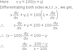 Here space space space space space space space space straight x space straight y equals 100 left parenthesis straight x plus straight y right parenthesis
Differentiating space both space sides space straight w. straight r. straight t space. straight x space comma space we space get comma
space space space space space space space space space space space straight x dy over dx plus straight y.1 equals 100 open parentheses 1 plus dy over dx close parentheses
therefore space space space space space space space space space space straight x dy over dx plus straight y equals 100 plus 100 dy over dx
therefore space space left parenthesis straight x minus 100 right parenthesis dy over dx equals 100 minus straight y
therefore space space space space space space space space space space space space space space space space space space dy over dx equals fraction numerator 100 minus straight y over denominator straight x minus 100 end fraction