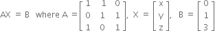 AX space equals space straight B space space space where space straight A space equals open square brackets table row 1 cell space space space 1 end cell cell space space 0 end cell row 0 cell space space 1 end cell cell space space 1 end cell row 1 cell space space 0 end cell cell space space 1 end cell end table close square brackets comma space space straight X space equals space open square brackets table row straight x row straight y row straight z end table close square brackets comma space space space straight B space equals space open square brackets table row 0 row 1 row 3 end table close square brackets