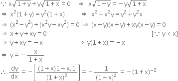 because space straight x square root of 1 plus straight y end root plus straight y square root of 1 plus straight x end root equals 0 space space space space rightwards double arrow space space straight x square root of 1 plus straight y end root equals negative straight y square root of 1 plus straight x end root
rightwards double arrow space straight x squared left parenthesis 1 plus straight y right parenthesis equals straight y squared left parenthesis 1 plus straight x right parenthesis space space space space space space space space space space rightwards double arrow space space straight x squared plus straight x squared straight y equals straight y squared plus straight y squared straight x
rightwards double arrow space left parenthesis straight x squared minus straight y squared right parenthesis plus left parenthesis straight x squared straight y minus xy squared right parenthesis equals 0 space rightwards double arrow space left parenthesis straight x minus straight y right parenthesis left parenthesis straight x plus straight y right parenthesis plus xy left parenthesis straight x minus straight y right parenthesis equals 0
rightwards double arrow space straight x plus straight y plus xy equals 0 space space space space space space space space space space space space space space space space space space space space space space space space space space space space space space space space space space space space space space space space space space space space space space space space space space space space space space space space space space space space space space space space space space space space space space left square bracket because space straight y not equal to straight x right square bracket
rightwards double arrow space straight y plus xy equals negative straight x space space space space space space space space space space space space space space space space space space space space space space space rightwards double arrow space straight y left parenthesis 1 plus straight x right parenthesis equals negative straight x
rightwards double arrow space straight y equals negative fraction numerator straight x over denominator 1 plus straight x end fraction
therefore space dy over dx equals negative open square brackets fraction numerator left parenthesis 1 plus straight x right parenthesis 1 minus straight x.1 over denominator left parenthesis 1 plus straight x right parenthesis squared end fraction close square brackets equals negative fraction numerator 1 over denominator left parenthesis 1 plus straight x right parenthesis squared end fraction equals negative left parenthesis 1 plus straight x right parenthesis to the power of negative 2 end exponent