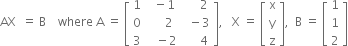 AX space space equals space straight B space space space space where space straight A space equals space open square brackets table row 1 cell space space minus 1 end cell cell space space space space space 2 end cell row 0 cell space space space space space 2 end cell cell space space minus 3 end cell row 3 cell space space space minus 2 end cell cell space space space space space 4 end cell end table close square brackets comma space space space straight X space equals space open square brackets table row straight x row straight y row straight z end table close square brackets comma space space straight B space equals space open square brackets table row 1 row 1 row 2 end table close square brackets