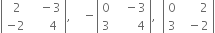 open vertical bar table row cell space 2 end cell cell space space space minus 3 end cell row cell negative 2 end cell cell space space space space space 4 end cell end table close vertical bar comma space space space space minus open vertical bar table row 0 cell space space space minus 3 end cell row 3 cell space space space space space space space 4 end cell end table close vertical bar comma space space open vertical bar table row 0 cell space space space space space space 2 end cell row 3 cell space space minus 2 end cell end table close vertical bar
